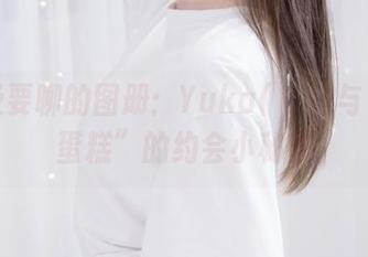 等不及要聊的图册：Yuka(유카)与“蓝色蛋糕”的约会小秘密